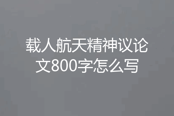 载人航天精神议论文800字怎么写