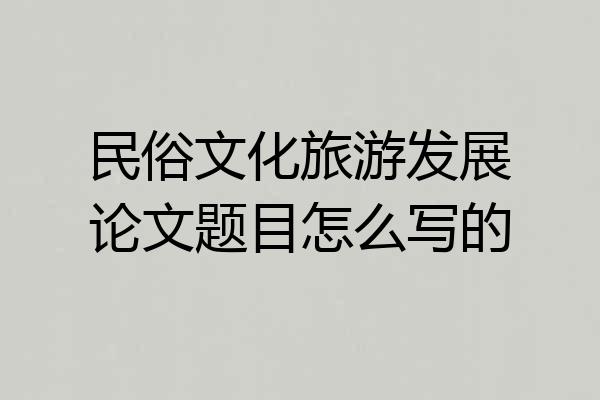 民俗文化旅游发展论文题目怎么写的