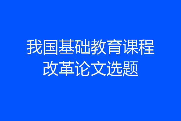我国基础教育课程改革论文选题