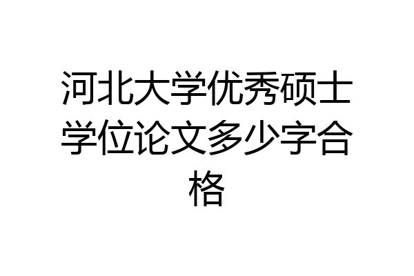 河北大学优秀硕士学位论文多少字合格