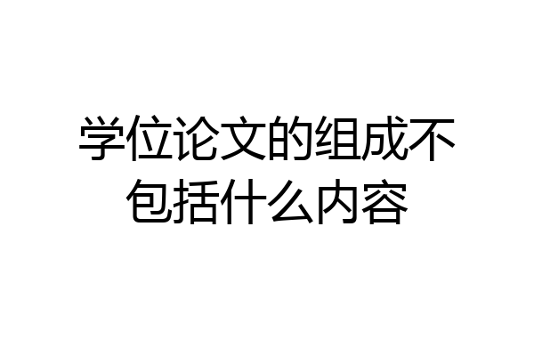 学位论文的组成不包括什么内容