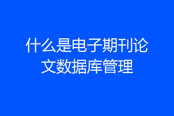 什么是电子期刊论文数据库管理