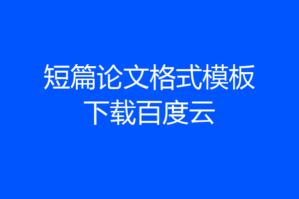 短篇论文格式模板下载百度云