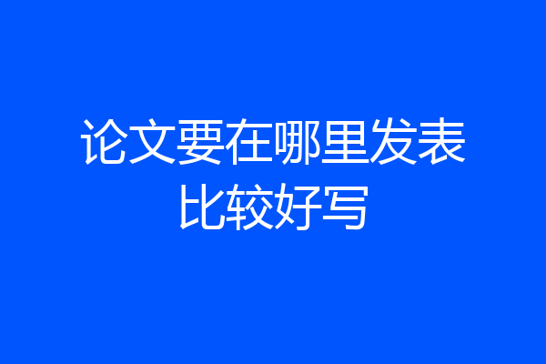论文要在哪里发表比较好写