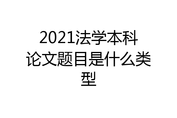 2021法学本科论文题目是什么类型