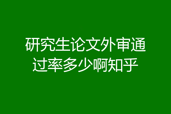 研究生论文外审通过率多少啊知乎