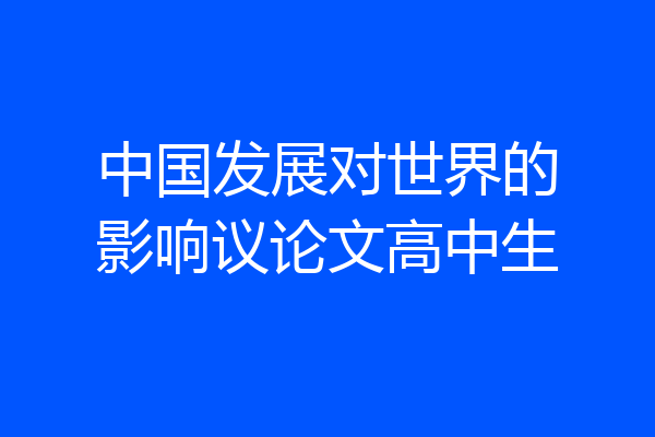 中国发展对世界的影响议论文高中生