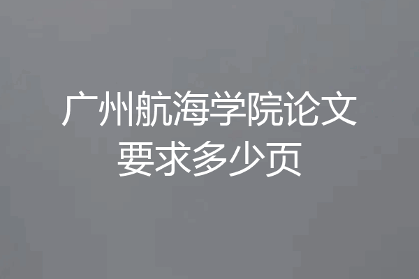 广州航海学院论文要求多少页