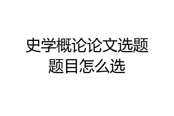 史学概论论文选题题目怎么选