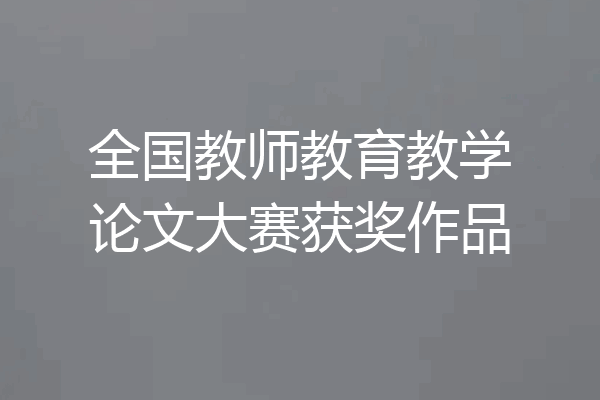 全国教师教育教学论文大赛获奖作品