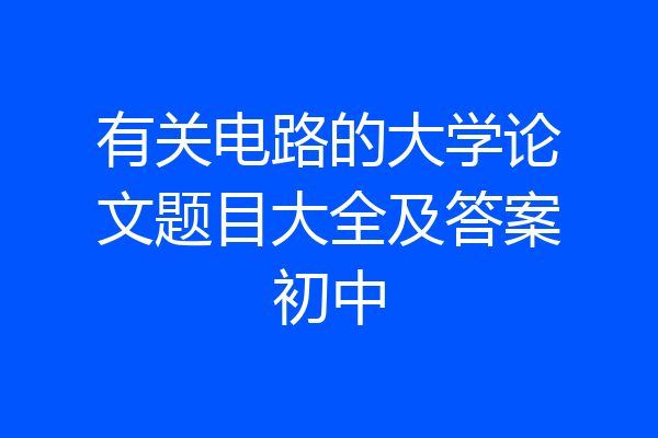 有关电路的大学论文题目大全及答案初中