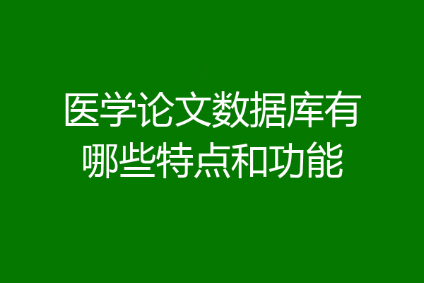 医学论文数据库有哪些特点和功能
