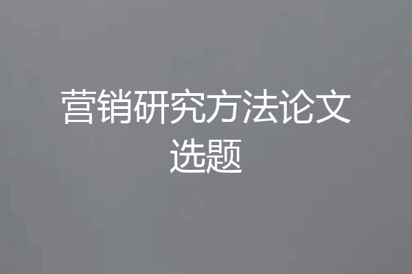 营销研究方法论文选题
