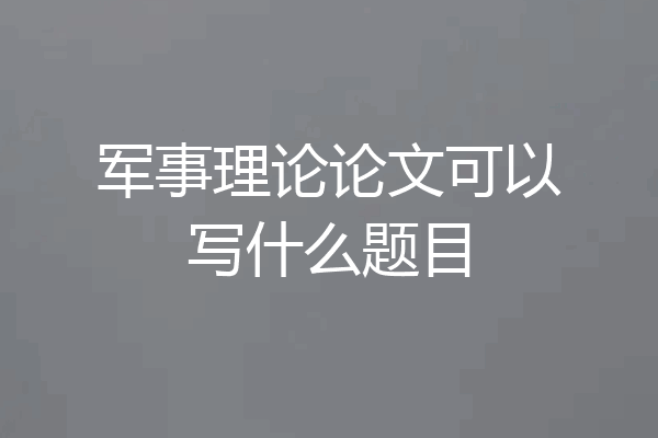 军事理论论文可以写什么题目
