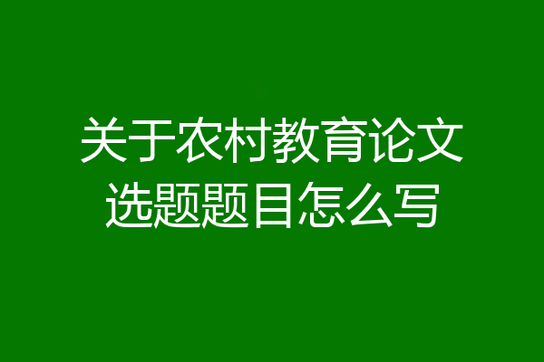 关于农村教育论文选题题目怎么写