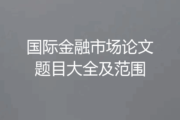 国际金融市场论文题目大全及范围
