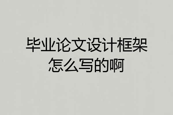 毕业论文设计框架怎么写的啊