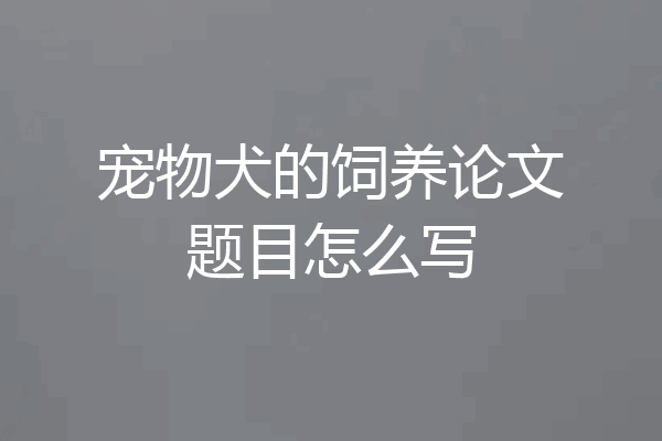 宠物犬的饲养论文题目怎么写