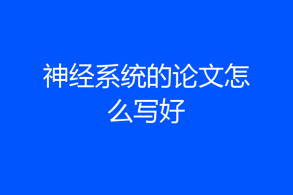 神经系统的论文怎么写好