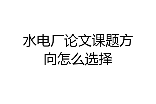 水电厂论文课题方向怎么选择