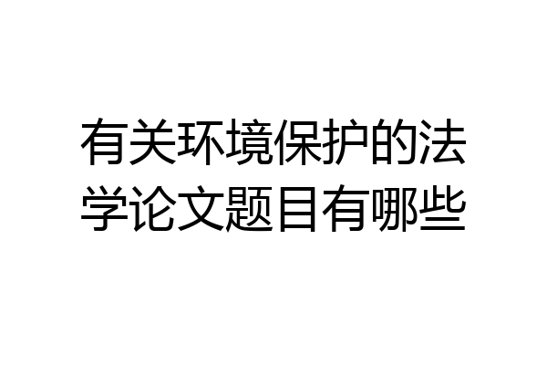有关环境保护的法学论文题目有哪些