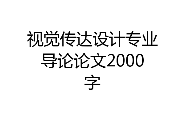 视觉传达设计专业导论论文2000字