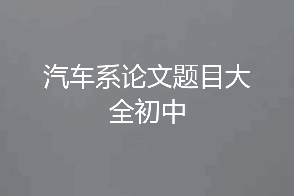 汽车系论文题目大全初中