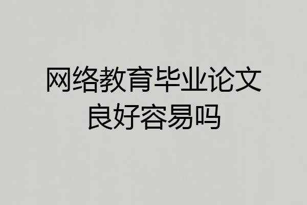 网络教育毕业论文良好容易吗