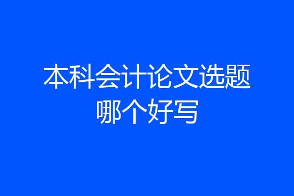 本科会计论文选题哪个好写