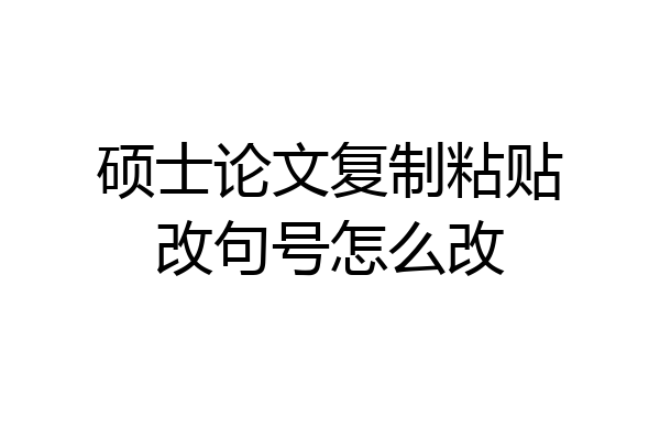 硕士论文复制粘贴改句号怎么改