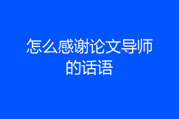 怎么感谢论文导师的话语