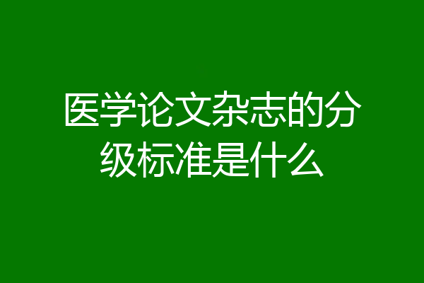 医学论文杂志的分级标准是什么