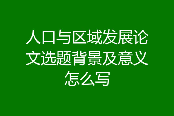 人口与区域发展论文选题背景及意义怎么写