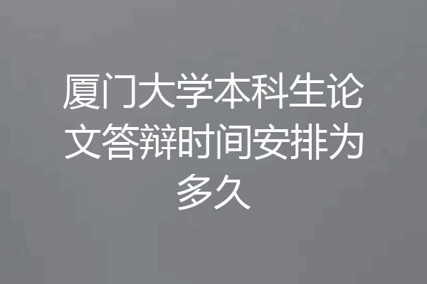 厦门大学本科生论文答辩时间安排为多久