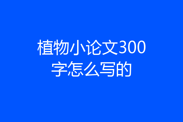 植物小论文300字怎么写的
