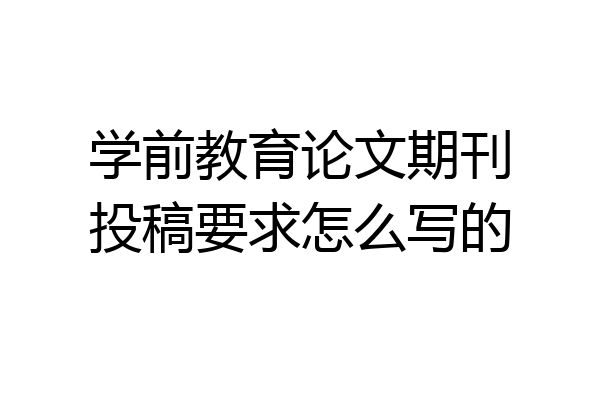 学前教育论文期刊投稿要求怎么写的