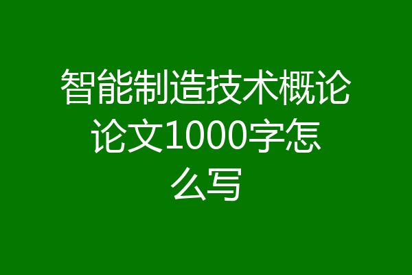 智能制造技术概论论文1000字怎么写