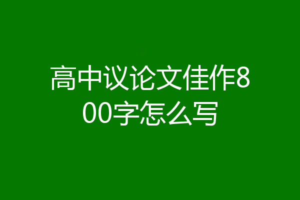 高中议论文佳作800字怎么写