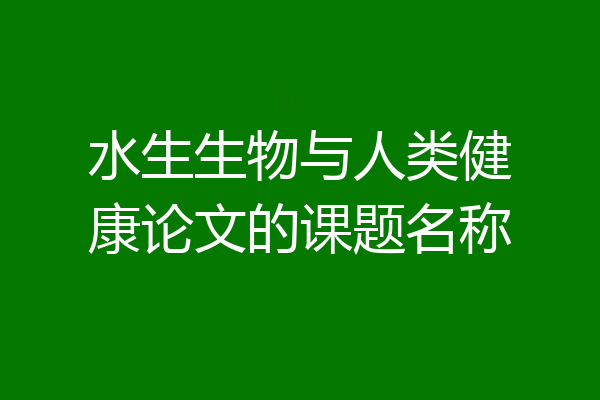 水生生物与人类健康论文的课题名称