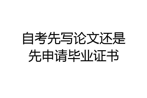 自考先写论文还是先申请毕业证书