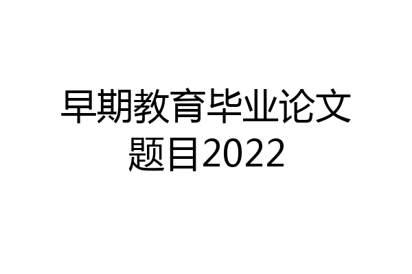 早期教育毕业论文题目2022