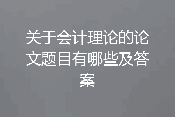 关于会计理论的论文题目有哪些及答案