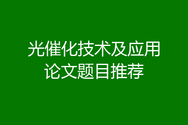 光催化技术及应用论文题目推荐