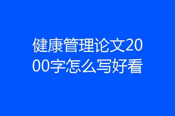 健康管理论文2000字怎么写好看