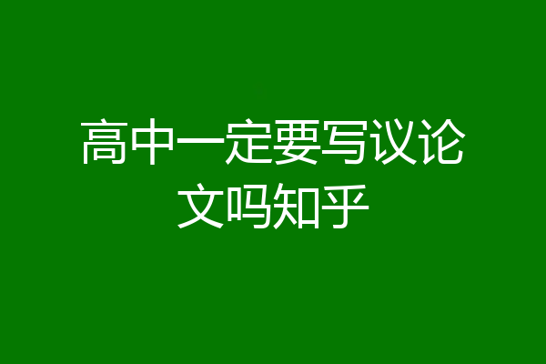 高中一定要写议论文吗知乎
