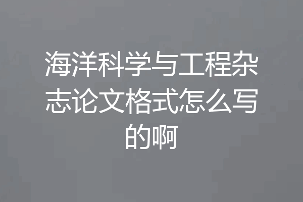 海洋科学与工程杂志论文格式怎么写的啊