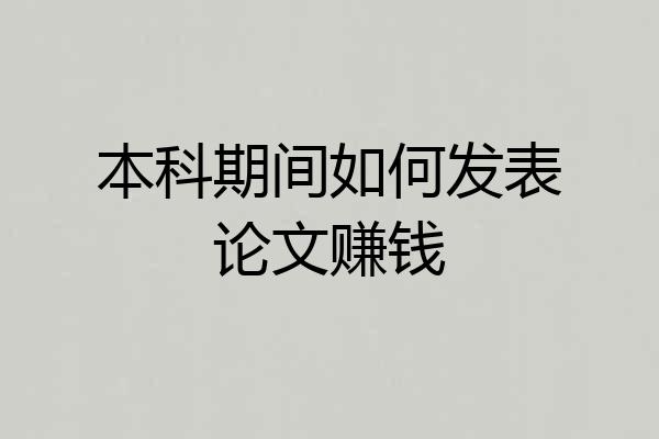 本科期间如何发表论文赚钱