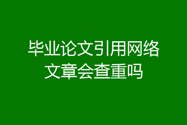 毕业论文引用网络文章会查重吗