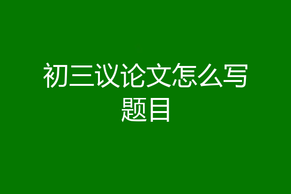 初三议论文怎么写题目