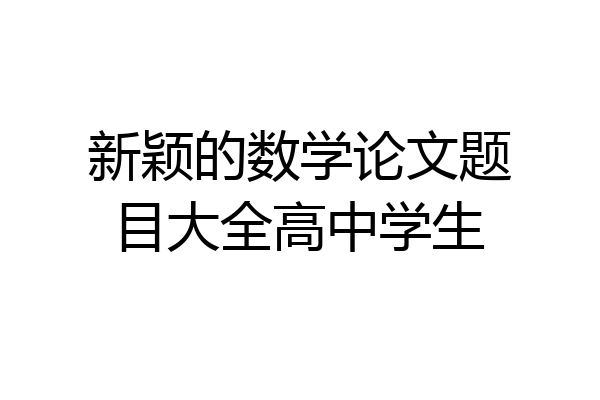 新颖的数学论文题目大全高中学生